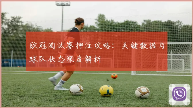 欧冠淘汰赛押注攻略:关键数据与球队状态深度解析