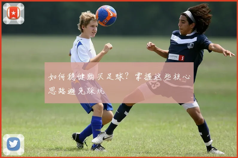 如何稳健购买足球？掌握这些核心思路避免踩坑