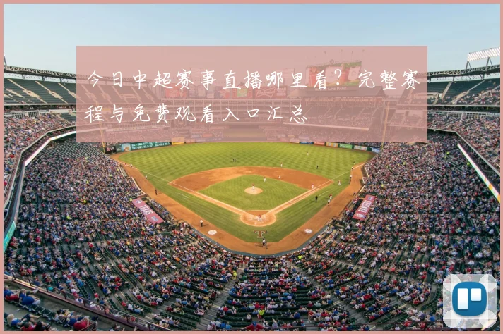 今日中超赛事直播哪里看?完整赛程与免费观看入口汇总