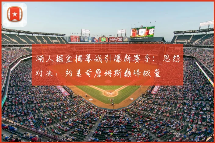 湖人掘金揭幕战引爆新赛季：恩怨对决，约基奇詹姆斯巅峰较量