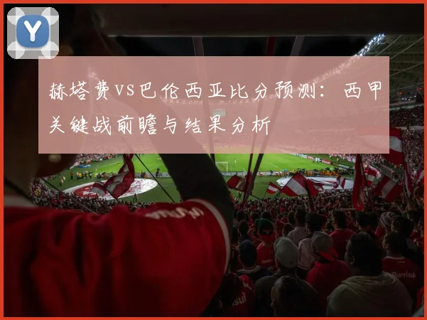 赫塔费vs巴伦西亚比分预测：西甲关键战前瞻与结果分析
