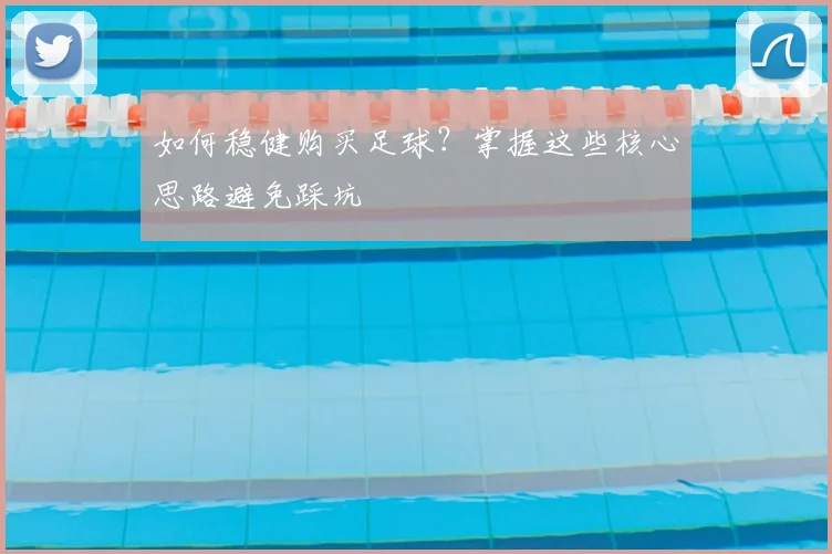 如何稳健购买足球？掌握这些核心思路避免踩坑