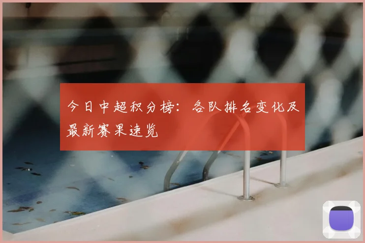 今日中超积分榜：各队排名变化及最新赛果速览
