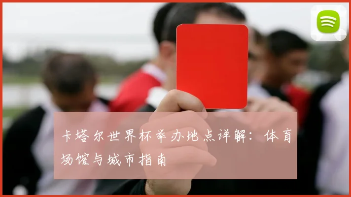 卡塔尔世界杯举办地点详解:体育场馆与城市指南