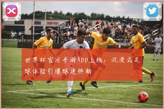 世界杯官方手游App上线，沉浸式足球体验引爆球迷热潮