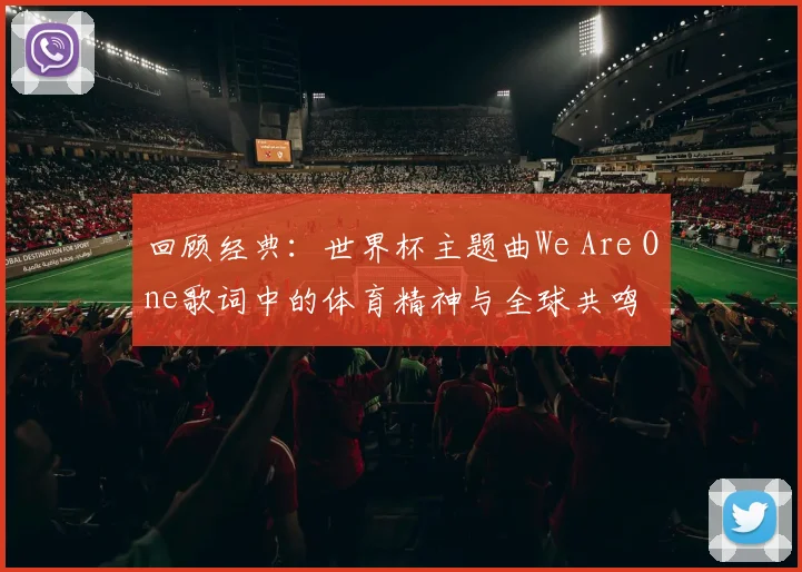回顾经典：世界杯主题曲We Are One歌词中的体育精神与全球共鸣