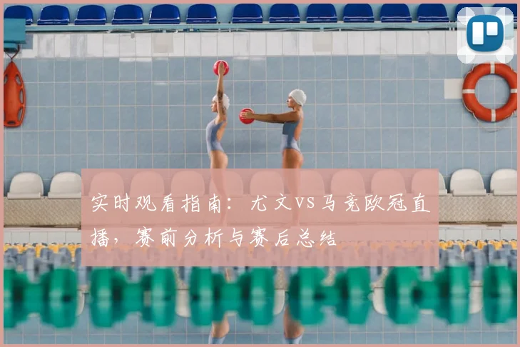 实时观看指南：尤文vs马竞欧冠直播，赛前分析与赛后总结