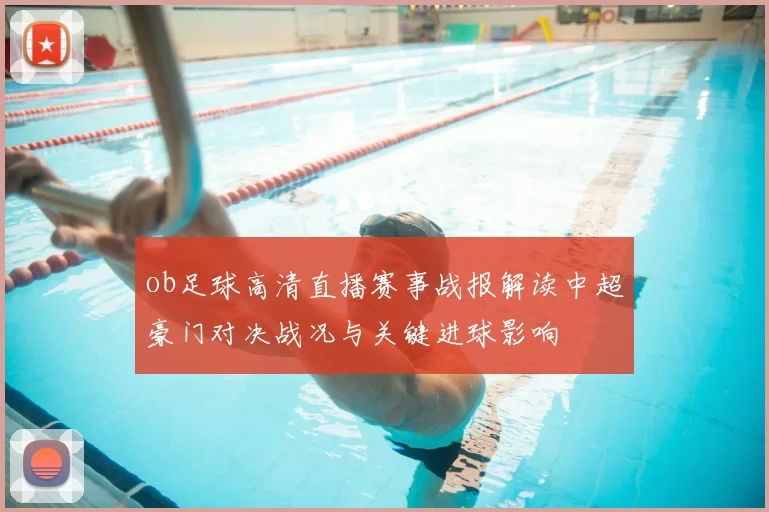 ob足球高清直播赛事战报解读中超豪门对决战况与关键进球影响