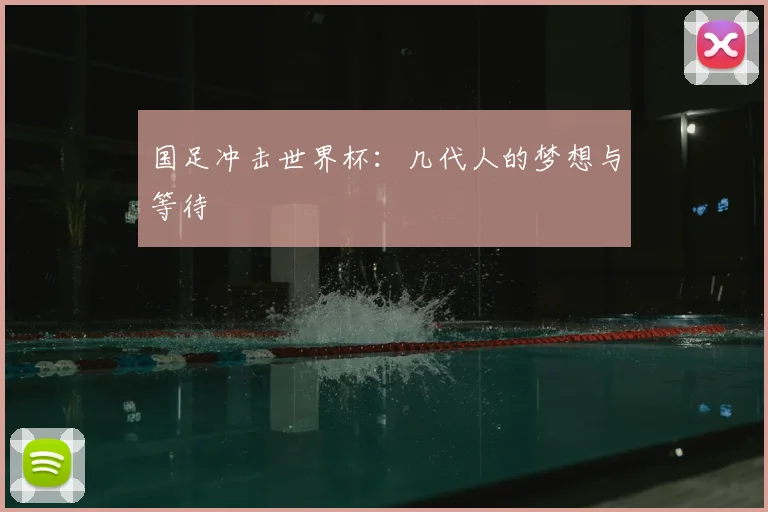 国足冲击世界杯：几代人的梦想与等待