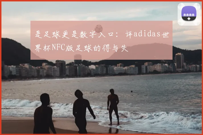 是足球更是数字入口：评adidas世界杯NFC版足球的得与失