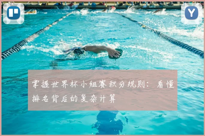 掌握世界杯小组赛积分规则:看懂排名背后的复杂计算
