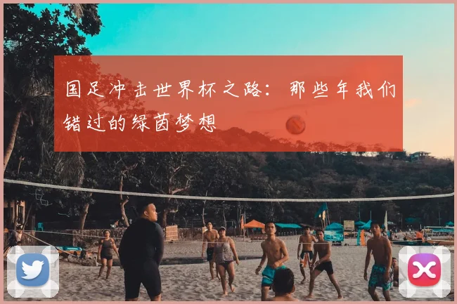 国足冲击世界杯之路：那些年我们错过的绿茵梦想