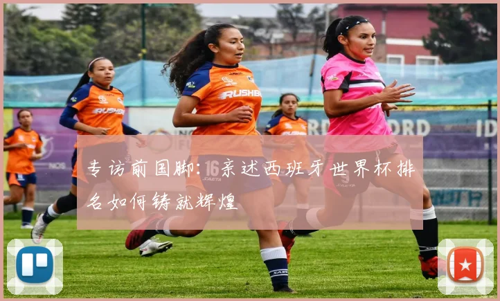 专访前国脚：亲述西班牙世界杯排名如何铸就辉煌