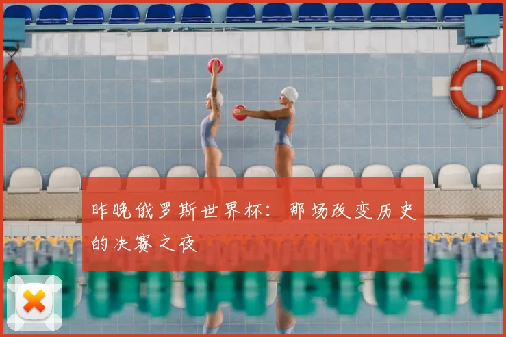 昨晚俄罗斯世界杯：那场改变历史的决赛之夜
