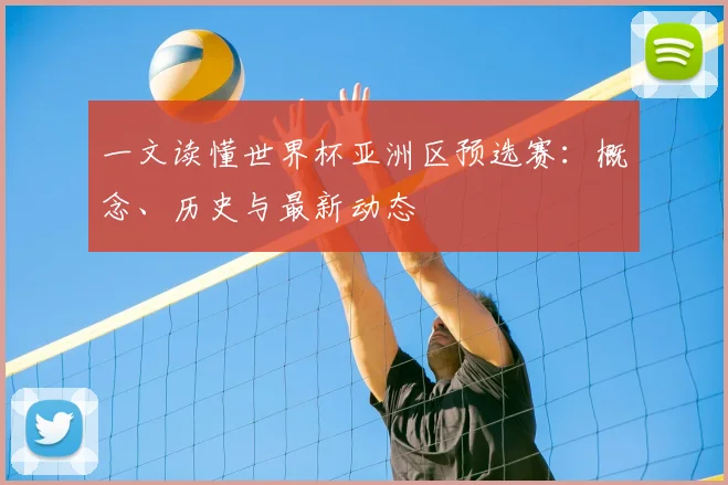 一文读懂世界杯亚洲区预选赛:概念、历史与最新动态