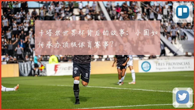 卡塔尔世界杯背后的故事：小国如何承办顶级体育赛事？