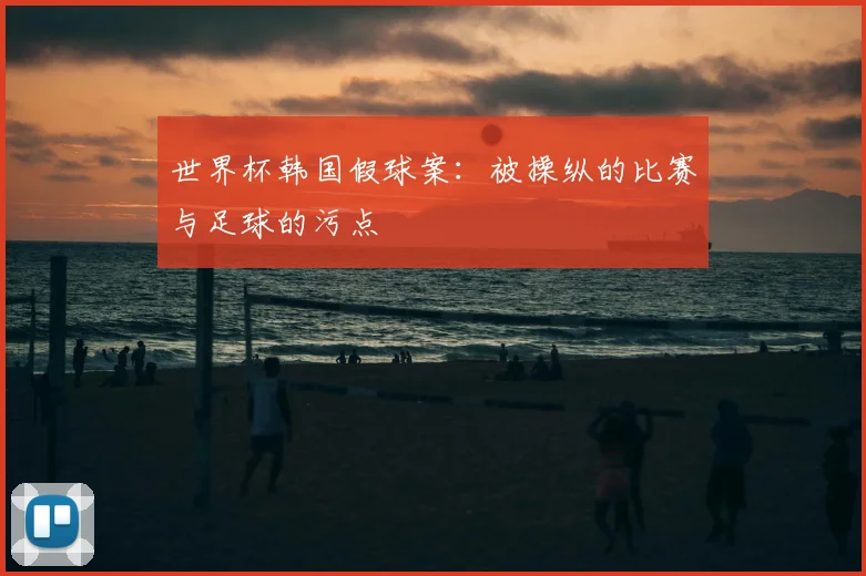 世界杯韩国假球案：被操纵的比赛与足球的污点