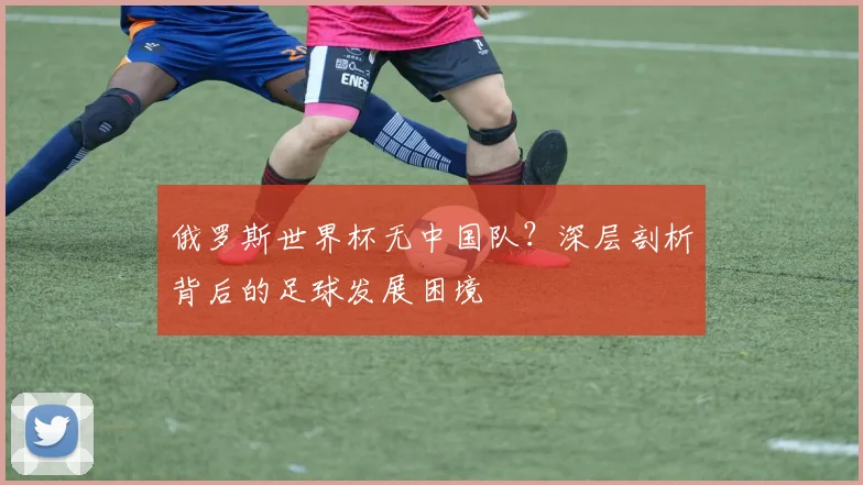 俄罗斯世界杯无中国队？深层剖析背后的足球发展困境