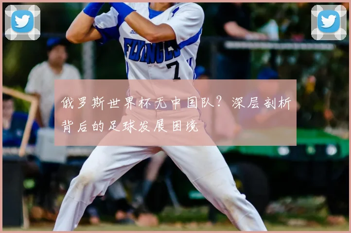 俄罗斯世界杯无中国队？深层剖析背后的足球发展困境