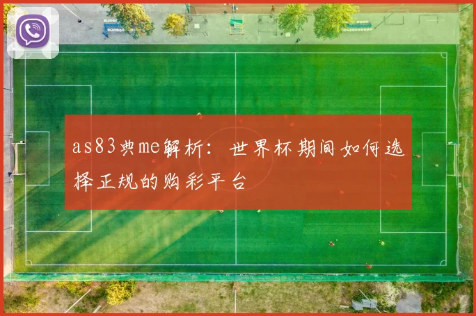as83典me解析:世界杯期间如何选择正规的购彩平台