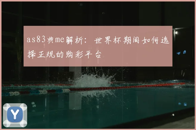 as83典me解析：世界杯期间如何选择正规的购彩平台