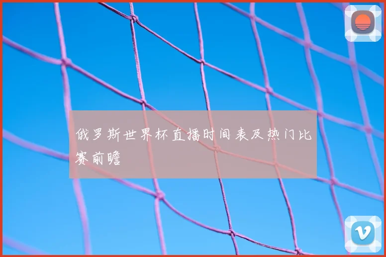 俄罗斯世界杯直播时间表及热门比赛前瞻