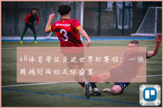 a8体育带你走进世界杯赛程:一场跨越时间的足球盛宴