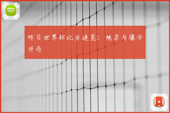 昨日世界杯比分速览：绝杀与爆冷并存