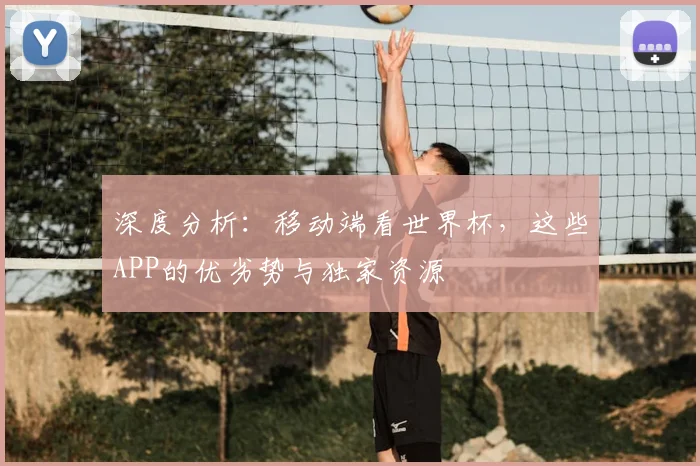 深度分析：移动端看世界杯，这些APP的优劣势与独家资源