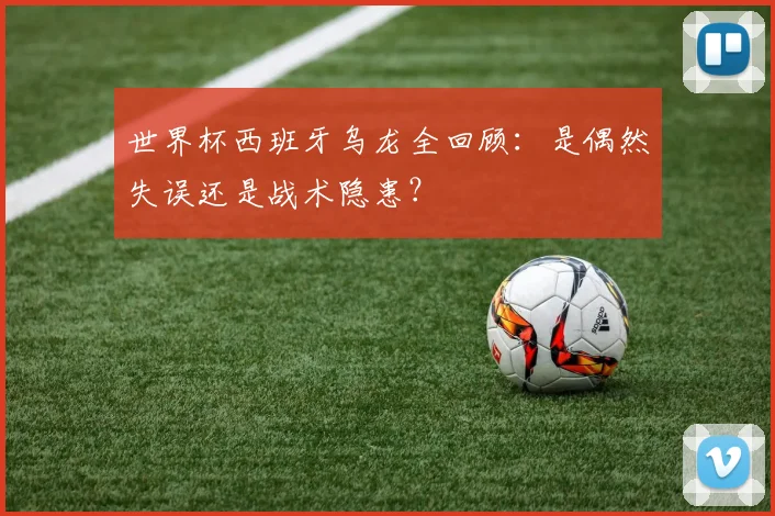 世界杯西班牙乌龙全回顾:是偶然失误还是战术隐患?