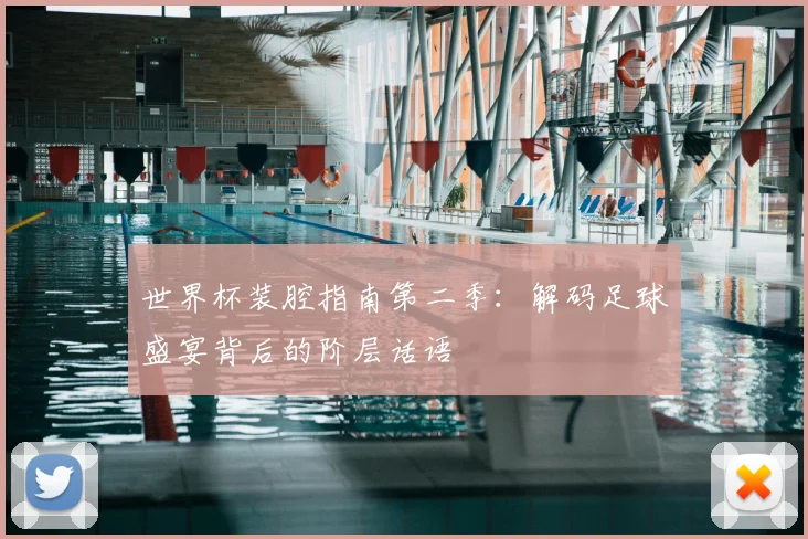 世界杯装腔指南第二季：解码足球盛宴背后的阶层话语